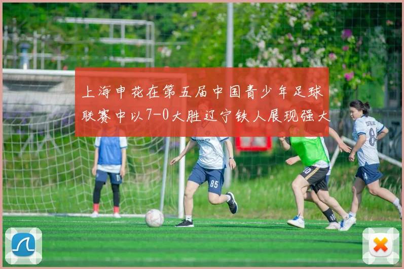 上海申花在第五届中国青少年足球联赛中以7-0大胜辽宁铁人展现强大实力