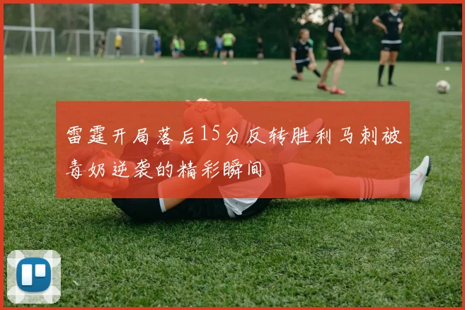 雷霆开局落后15分反转胜利马刺被毒奶逆袭的精彩瞬间
