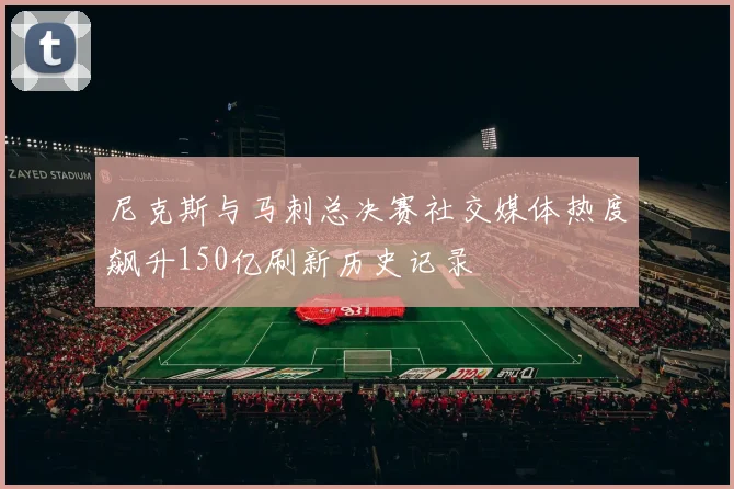 尼克斯与马刺总决赛社交媒体热度飙升150亿刷新历史记录