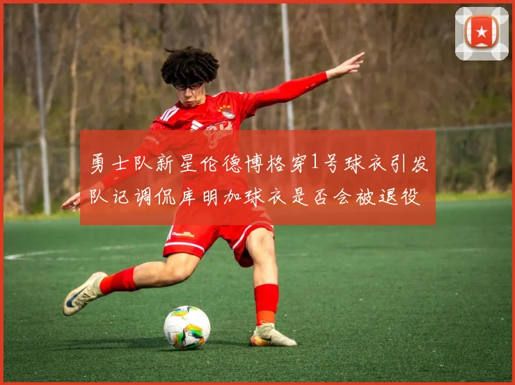 勇士队新星伦德博格穿1号球衣引发队记调侃库明加球衣是否会被退役