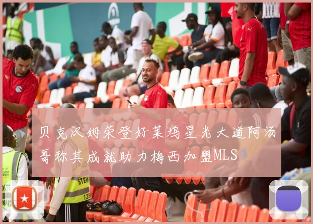 贝克汉姆荣登好莱坞星光大道阿汤哥称其成就助力梅西加盟MLS