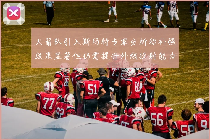 火箭队引入斯玛特专家分析称补强效果显著但仍需提升外线投射能力