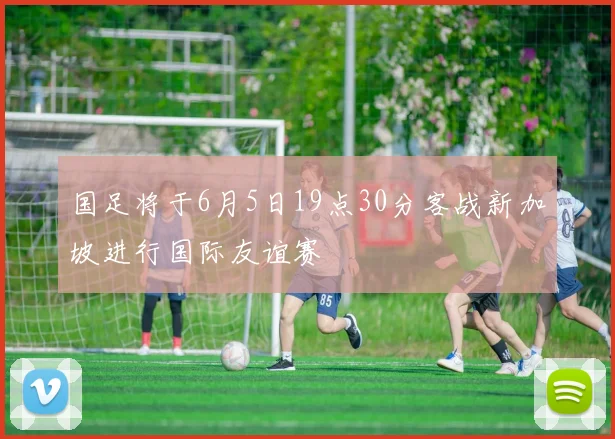 国足将于6月5日19点30分客战新加坡进行国际友谊赛