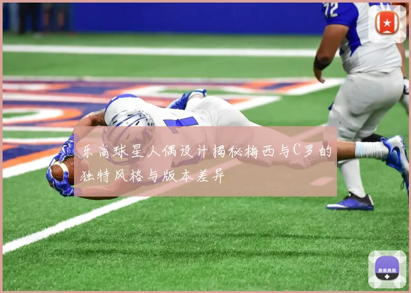 乐高球星人偶设计揭秘梅西与C罗的独特风格与版本差异