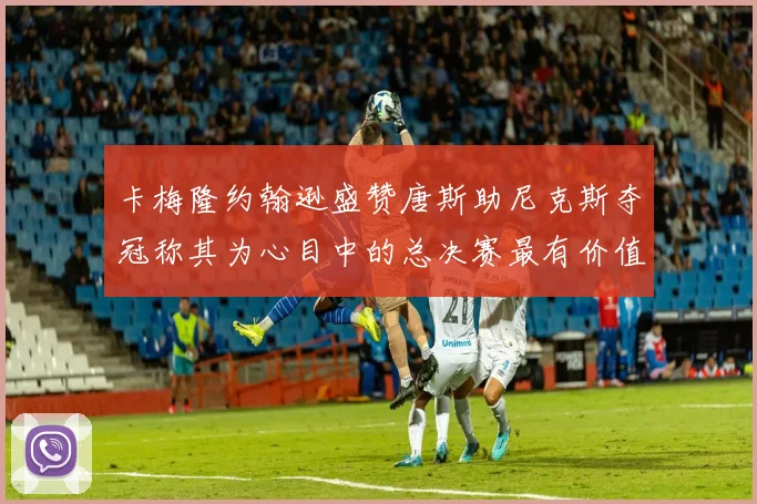 卡梅隆约翰逊盛赞唐斯助尼克斯夺冠称其为心目中的总决赛最有价值球员