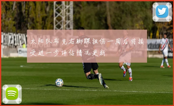 太阳队布克右脚踝扭伤一周后将接受进一步评估情况更新