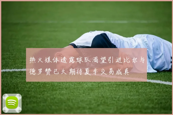 热火媒体透露球队渴望引进比尔与德罗赞已久期待夏季交易成真
