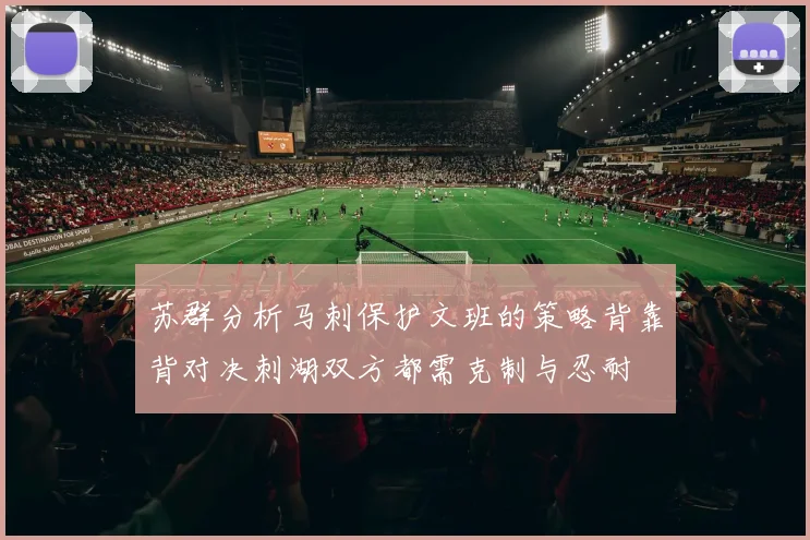 苏群分析马刺保护文班的策略背靠背对决刺湖双方都需克制与忍耐