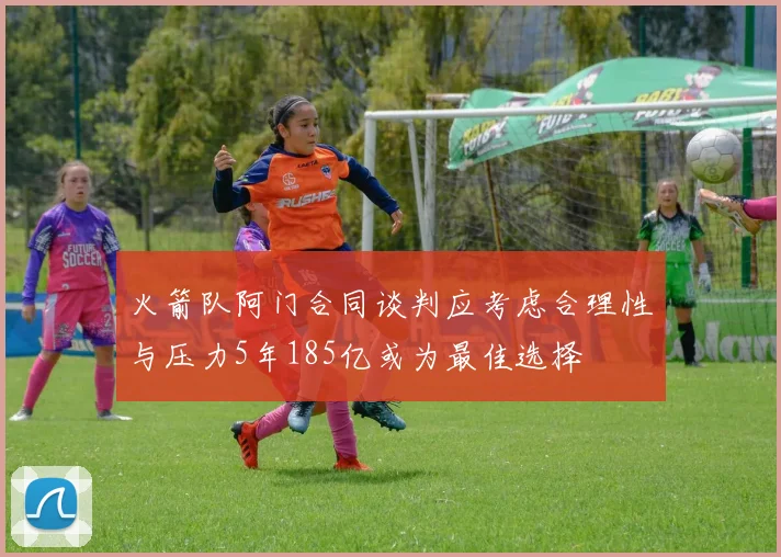 火箭队阿门合同谈判应考虑合理性与压力5年185亿或为最佳选择