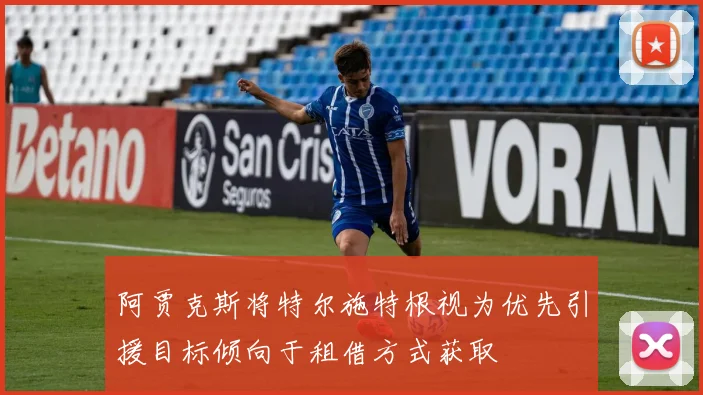 阿贾克斯将特尔施特根视为优先引援目标倾向于租借方式获取