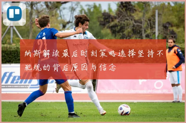 纳斯解读最后时刻策略选择坚持不犯规的背后原因与信念